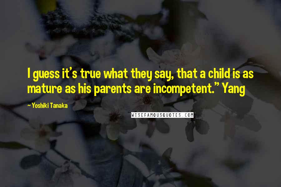 Yoshiki Tanaka Quotes: I guess it's true what they say, that a child is as mature as his parents are incompetent." Yang