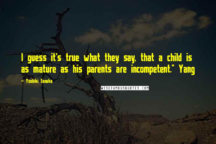 Yoshiki Tanaka Quotes: I guess it's true what they say, that a child is as mature as his parents are incompetent." Yang