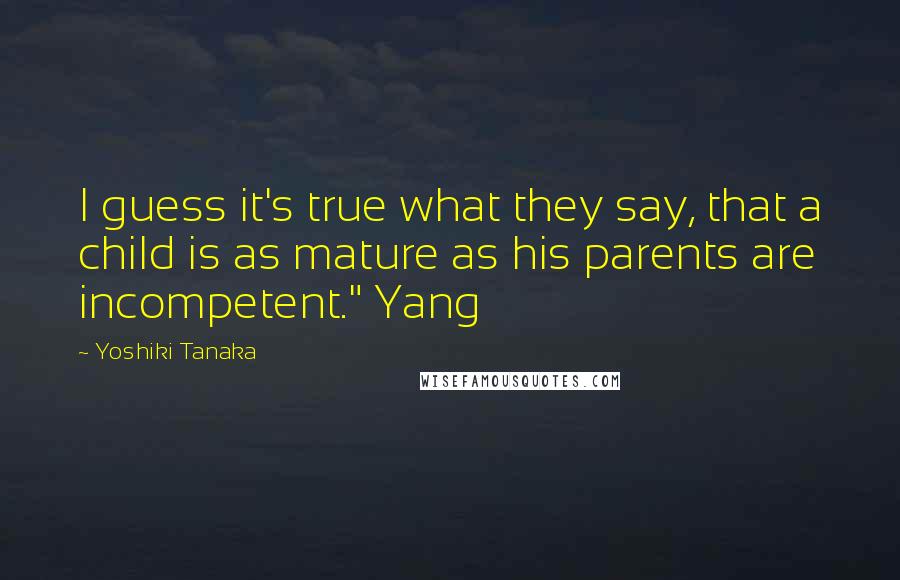 Yoshiki Tanaka Quotes: I guess it's true what they say, that a child is as mature as his parents are incompetent." Yang