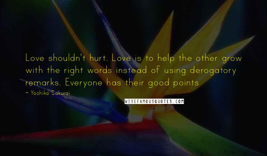 Yoshiko Sakurai Quotes: Love shouldn't hurt. Love is to help the other grow with the right words instead of using derogatory remarks. Everyone has their good points