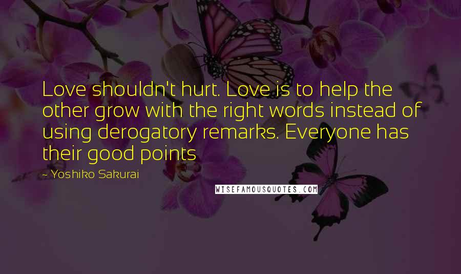Yoshiko Sakurai Quotes: Love shouldn't hurt. Love is to help the other grow with the right words instead of using derogatory remarks. Everyone has their good points