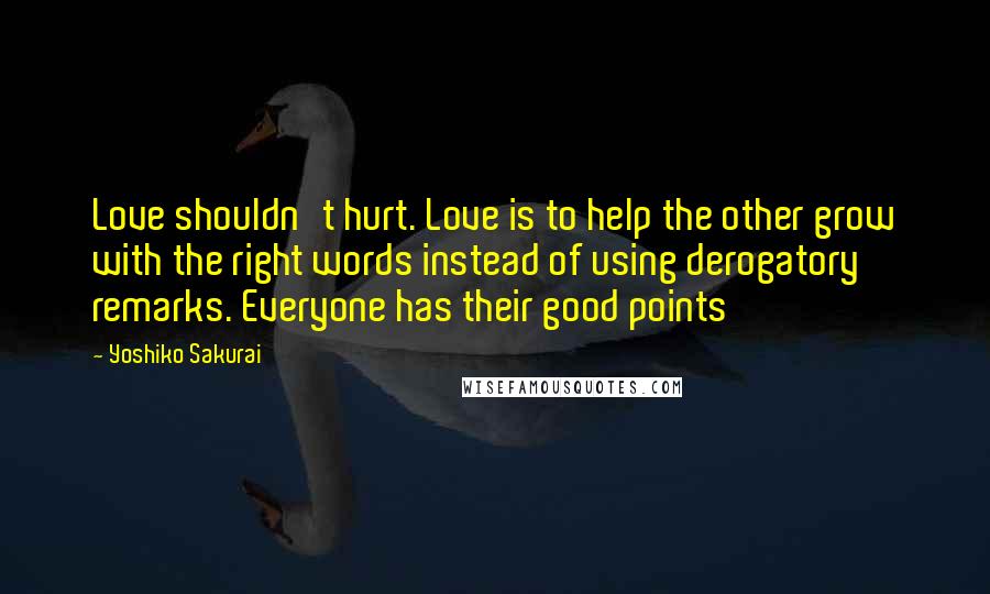 Yoshiko Sakurai Quotes: Love shouldn't hurt. Love is to help the other grow with the right words instead of using derogatory remarks. Everyone has their good points