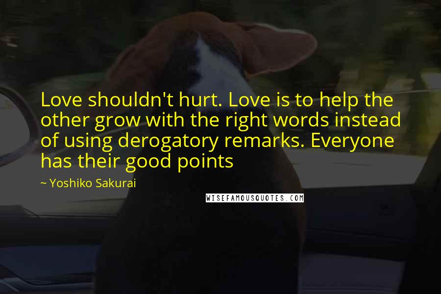 Yoshiko Sakurai Quotes: Love shouldn't hurt. Love is to help the other grow with the right words instead of using derogatory remarks. Everyone has their good points