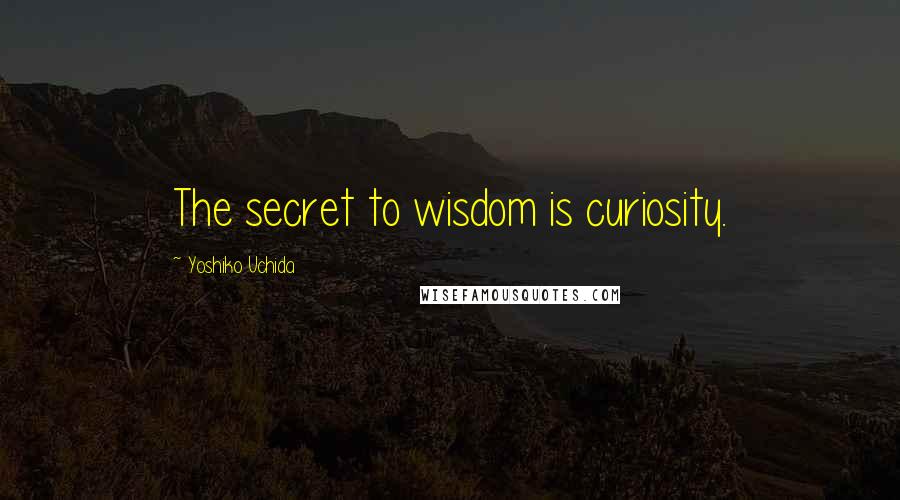 Yoshiko Uchida Quotes: The secret to wisdom is curiosity.