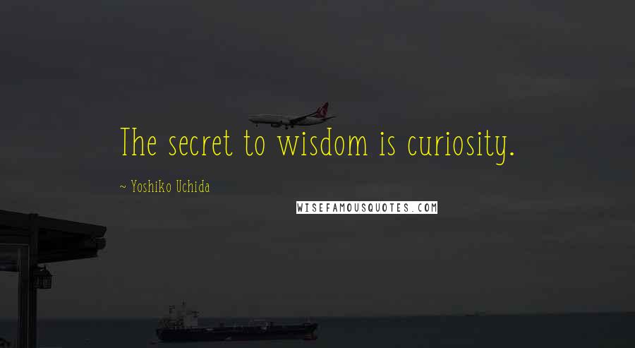 Yoshiko Uchida Quotes: The secret to wisdom is curiosity.