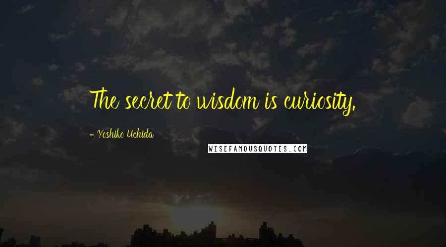 Yoshiko Uchida Quotes: The secret to wisdom is curiosity.