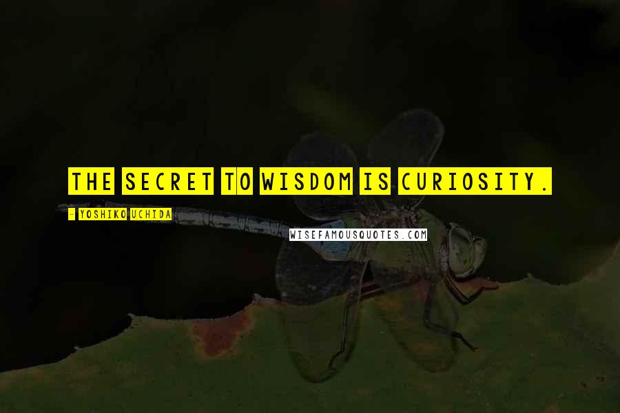 Yoshiko Uchida Quotes: The secret to wisdom is curiosity.