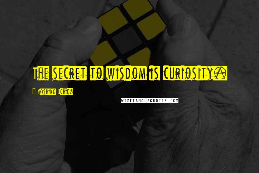 Yoshiko Uchida Quotes: The secret to wisdom is curiosity.