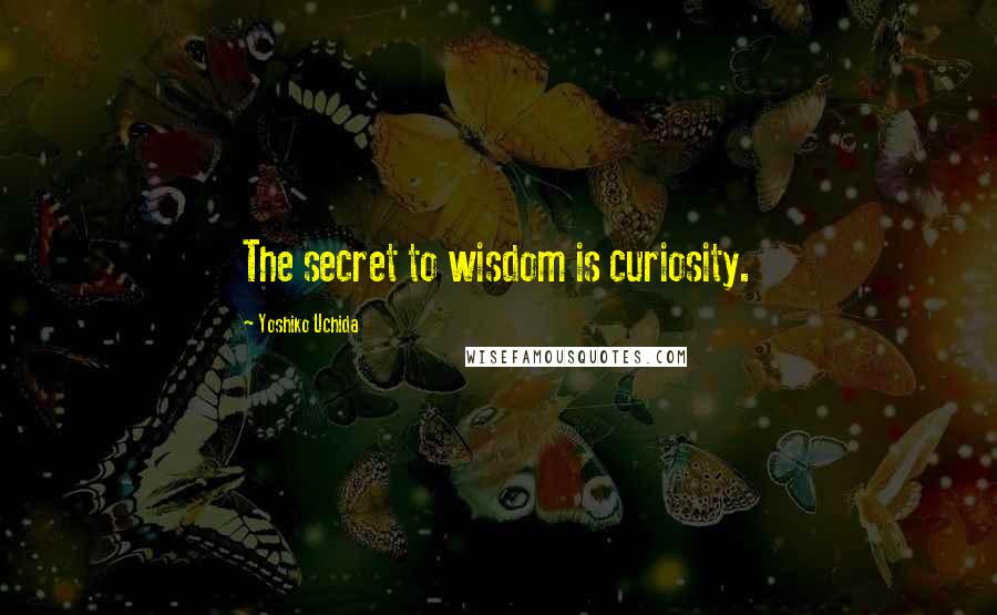 Yoshiko Uchida Quotes: The secret to wisdom is curiosity.