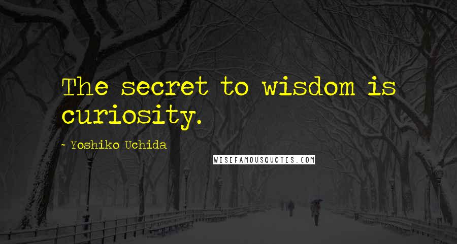 Yoshiko Uchida Quotes: The secret to wisdom is curiosity.
