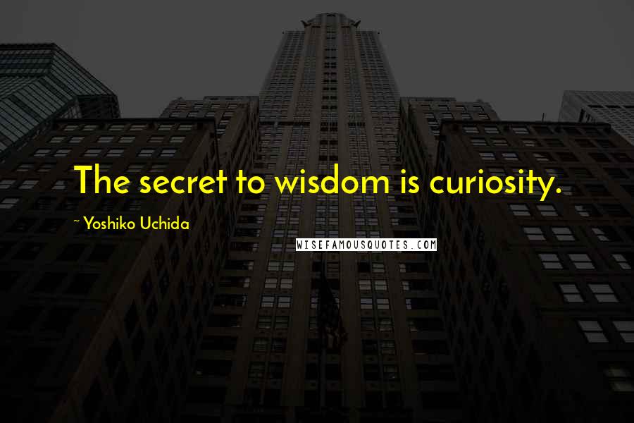 Yoshiko Uchida Quotes: The secret to wisdom is curiosity.