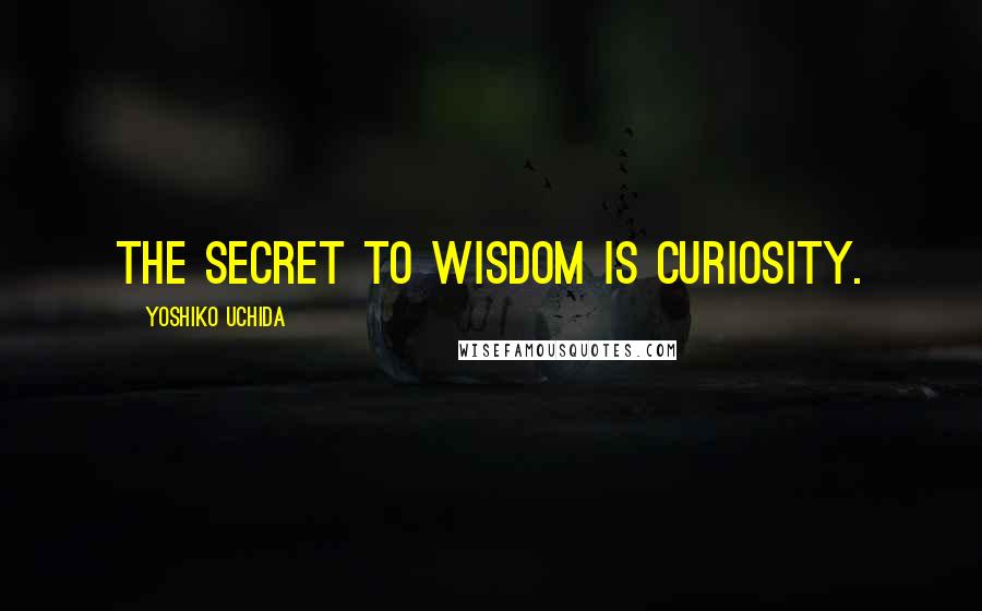 Yoshiko Uchida Quotes: The secret to wisdom is curiosity.