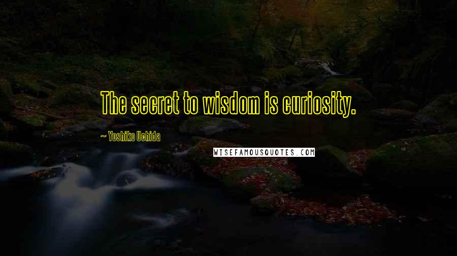 Yoshiko Uchida Quotes: The secret to wisdom is curiosity.
