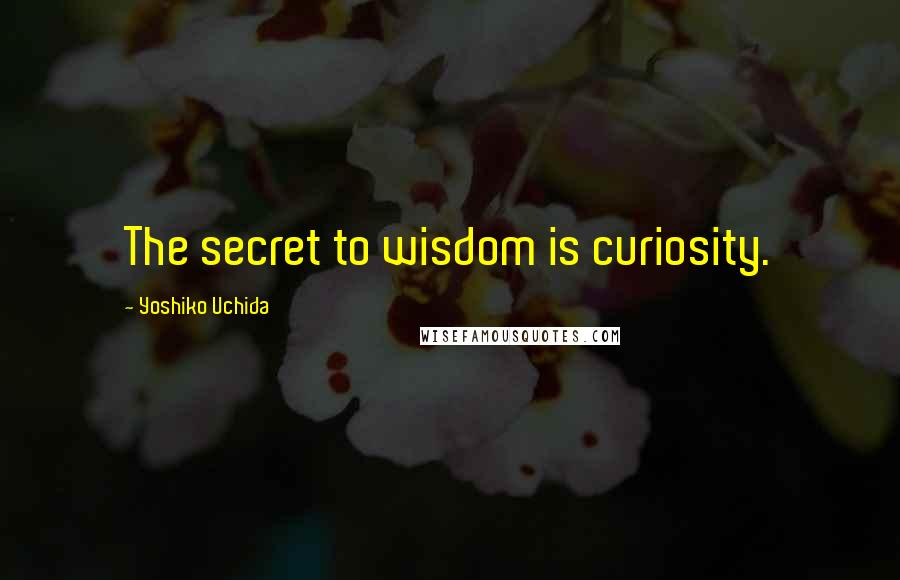 Yoshiko Uchida Quotes: The secret to wisdom is curiosity.