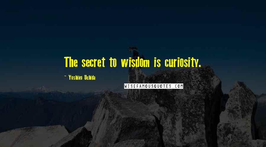 Yoshiko Uchida Quotes: The secret to wisdom is curiosity.