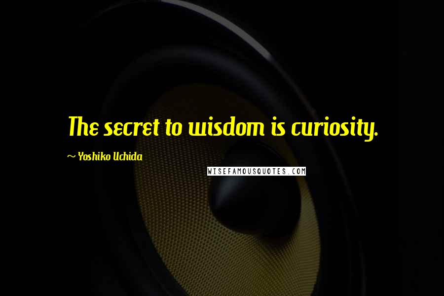 Yoshiko Uchida Quotes: The secret to wisdom is curiosity.