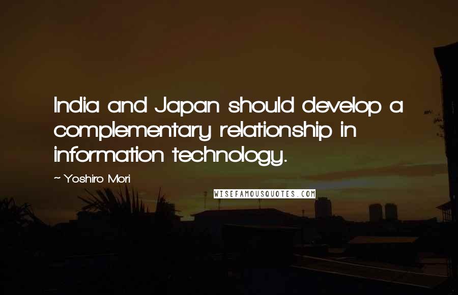 Yoshiro Mori Quotes: India and Japan should develop a complementary relationship in information technology.