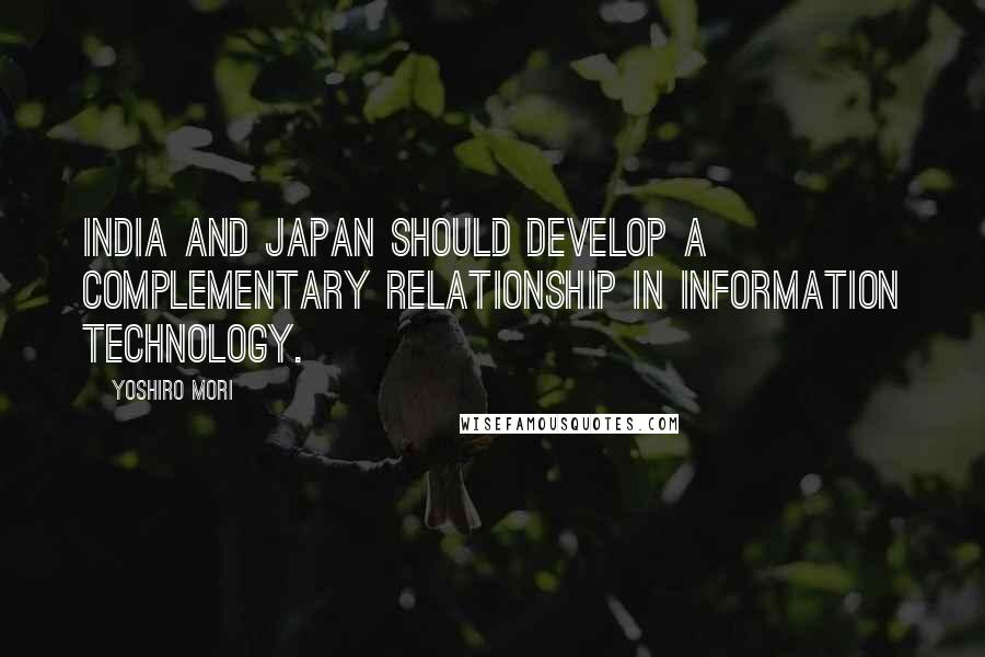 Yoshiro Mori Quotes: India and Japan should develop a complementary relationship in information technology.