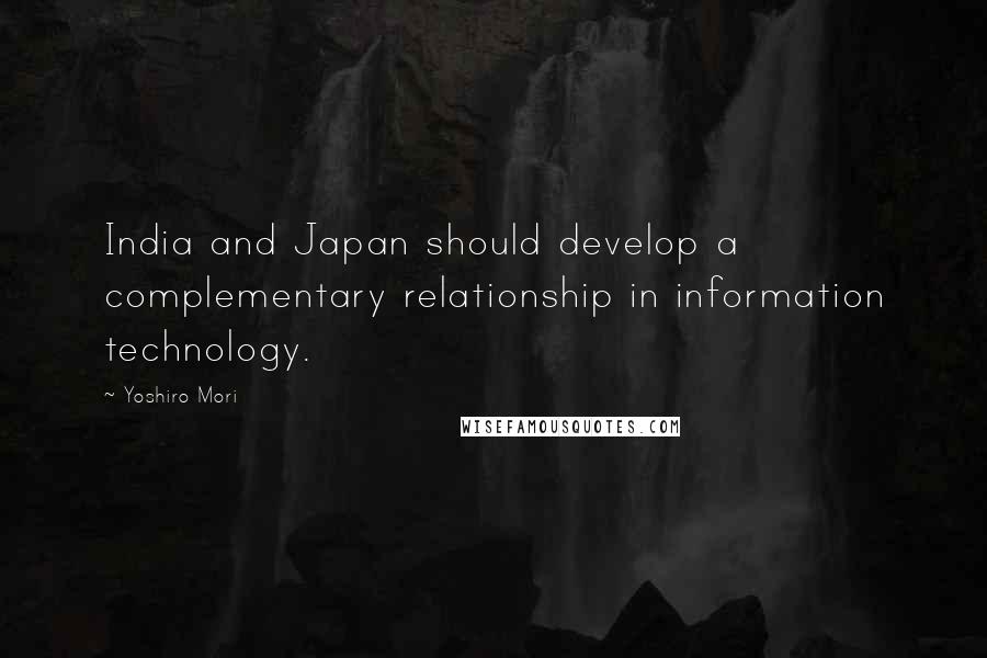 Yoshiro Mori Quotes: India and Japan should develop a complementary relationship in information technology.