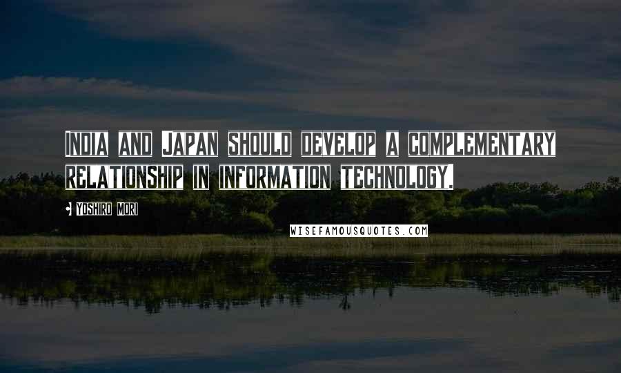 Yoshiro Mori Quotes: India and Japan should develop a complementary relationship in information technology.