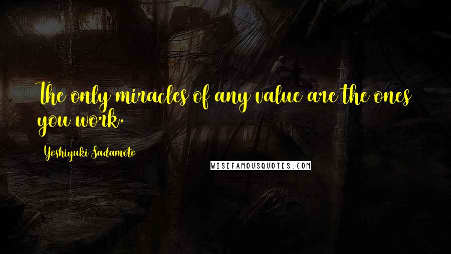 Yoshiyuki Sadamoto Quotes: The only miracles of any value are the ones you work.