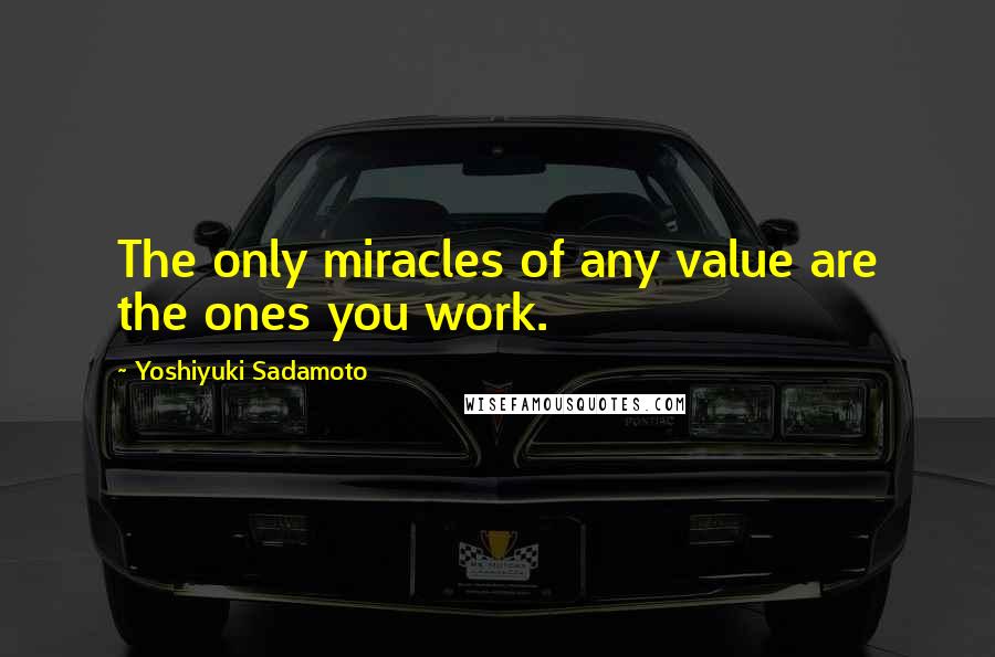 Yoshiyuki Sadamoto Quotes: The only miracles of any value are the ones you work.