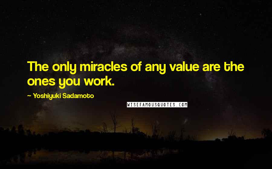 Yoshiyuki Sadamoto Quotes: The only miracles of any value are the ones you work.