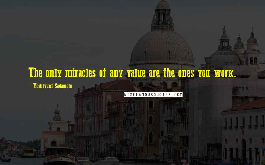 Yoshiyuki Sadamoto Quotes: The only miracles of any value are the ones you work.