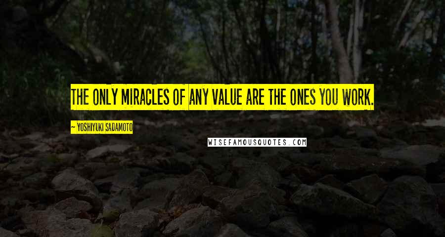 Yoshiyuki Sadamoto Quotes: The only miracles of any value are the ones you work.