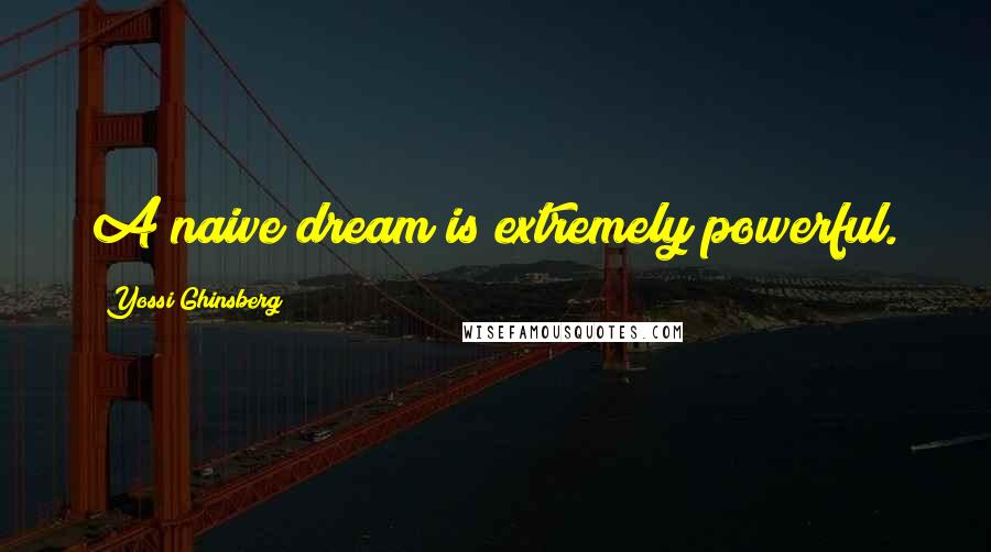 Yossi Ghinsberg Quotes: A naive dream is extremely powerful.