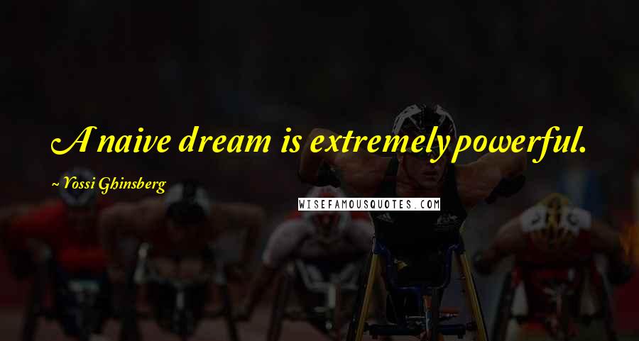 Yossi Ghinsberg Quotes: A naive dream is extremely powerful.