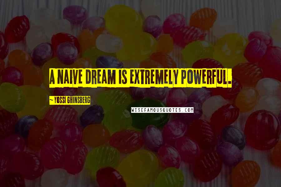 Yossi Ghinsberg Quotes: A naive dream is extremely powerful.