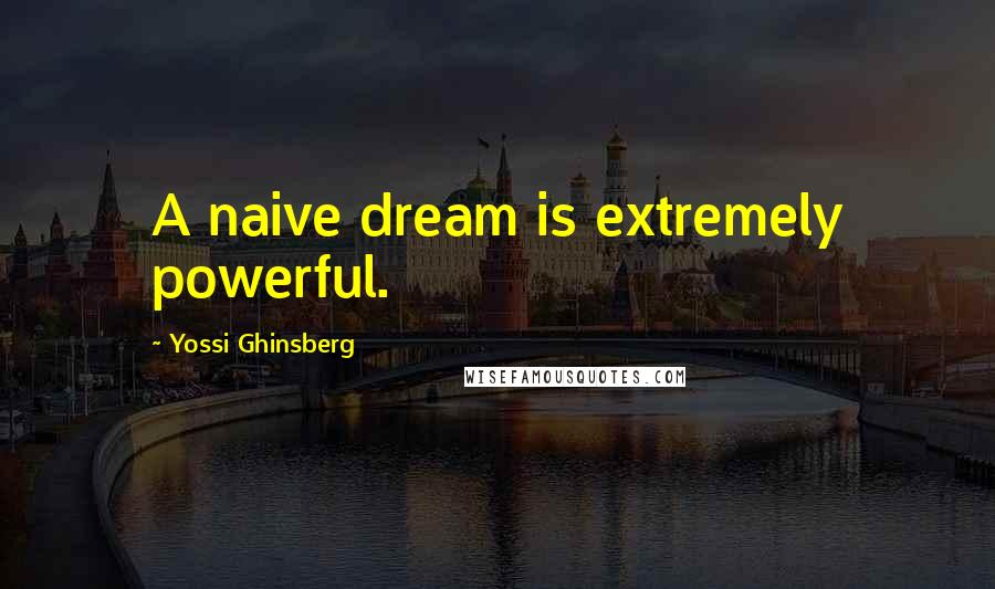 Yossi Ghinsberg Quotes: A naive dream is extremely powerful.