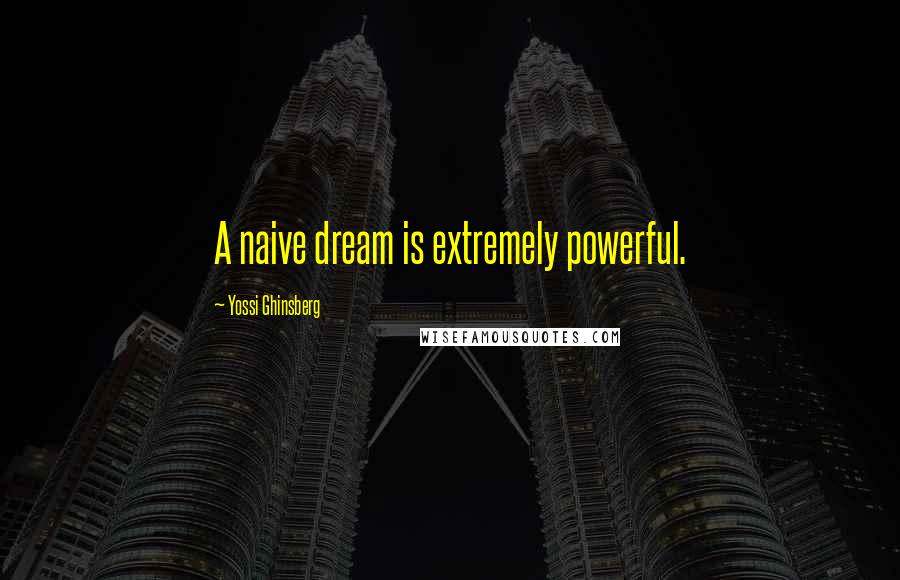 Yossi Ghinsberg Quotes: A naive dream is extremely powerful.
