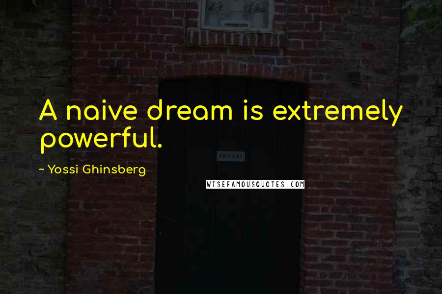 Yossi Ghinsberg Quotes: A naive dream is extremely powerful.