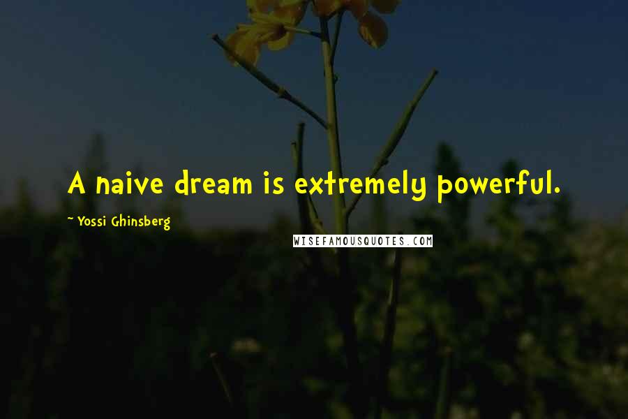 Yossi Ghinsberg Quotes: A naive dream is extremely powerful.