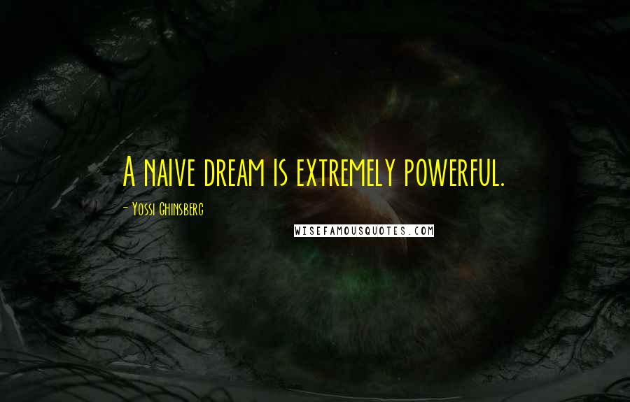 Yossi Ghinsberg Quotes: A naive dream is extremely powerful.