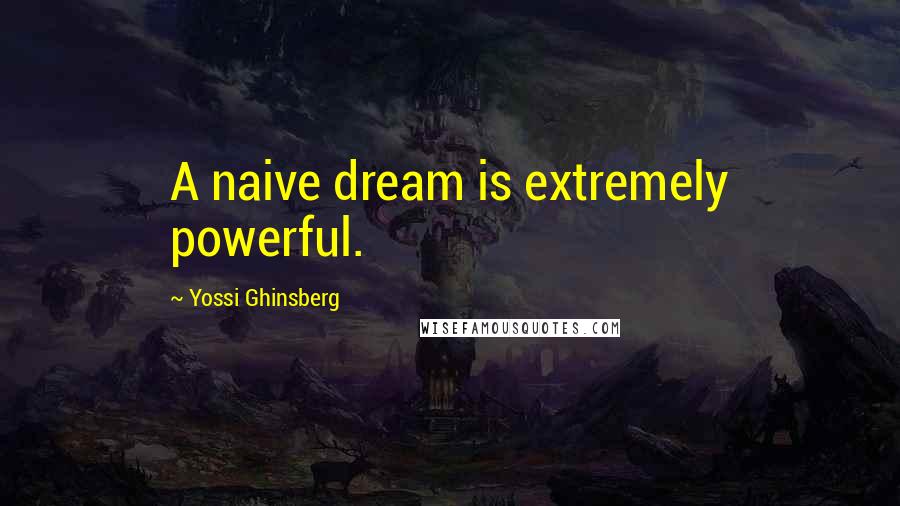Yossi Ghinsberg Quotes: A naive dream is extremely powerful.