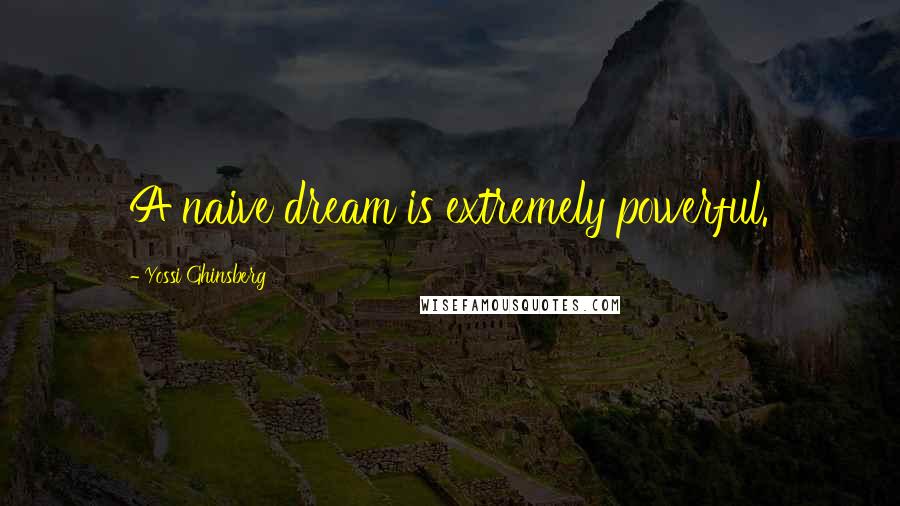 Yossi Ghinsberg Quotes: A naive dream is extremely powerful.