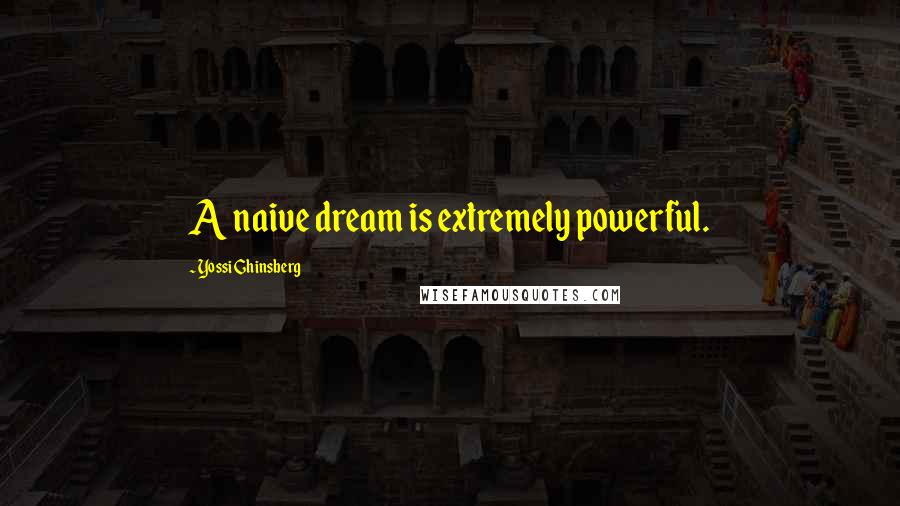 Yossi Ghinsberg Quotes: A naive dream is extremely powerful.