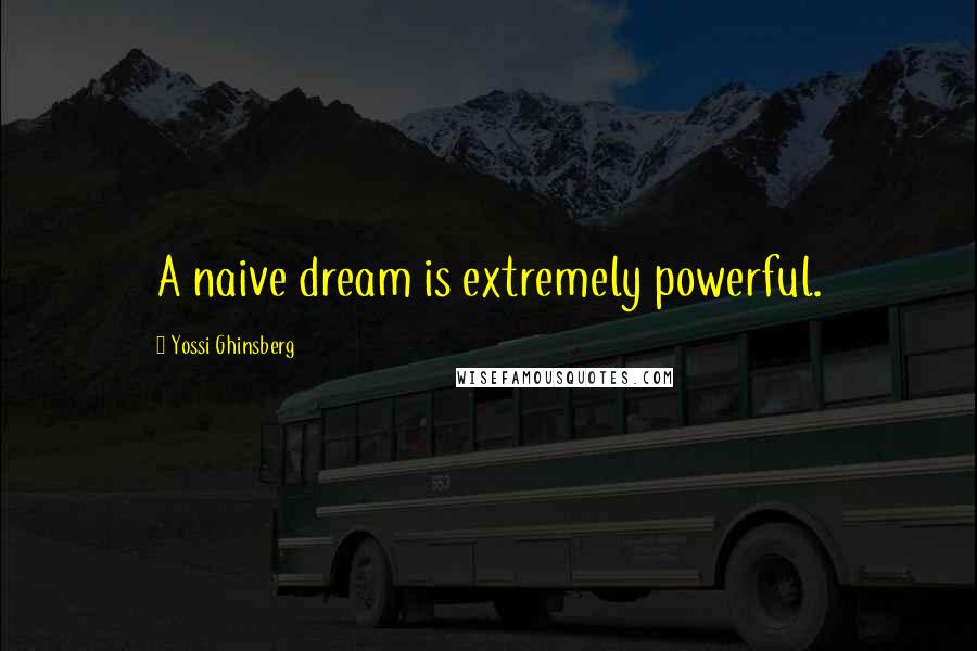 Yossi Ghinsberg Quotes: A naive dream is extremely powerful.