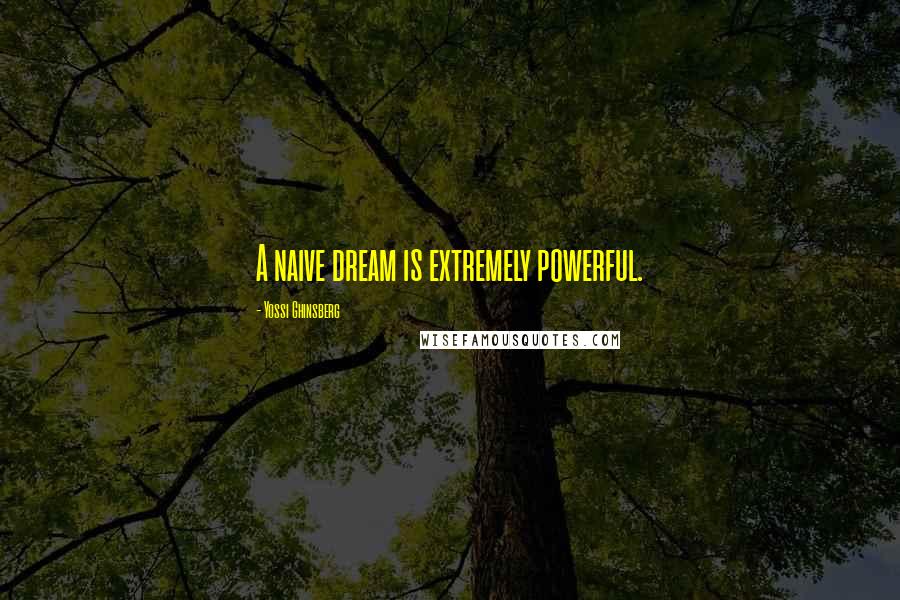 Yossi Ghinsberg Quotes: A naive dream is extremely powerful.