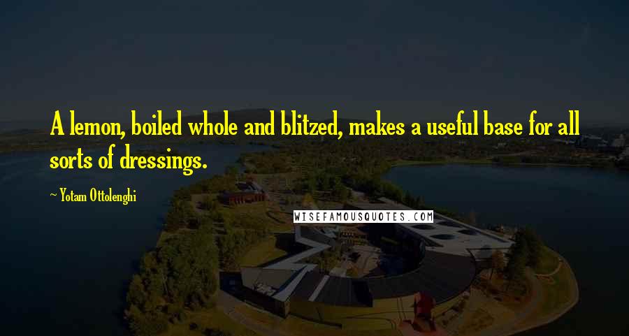 Yotam Ottolenghi Quotes: A lemon, boiled whole and blitzed, makes a useful base for all sorts of dressings.