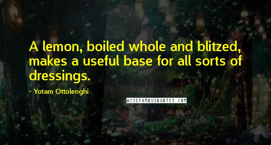 Yotam Ottolenghi Quotes: A lemon, boiled whole and blitzed, makes a useful base for all sorts of dressings.