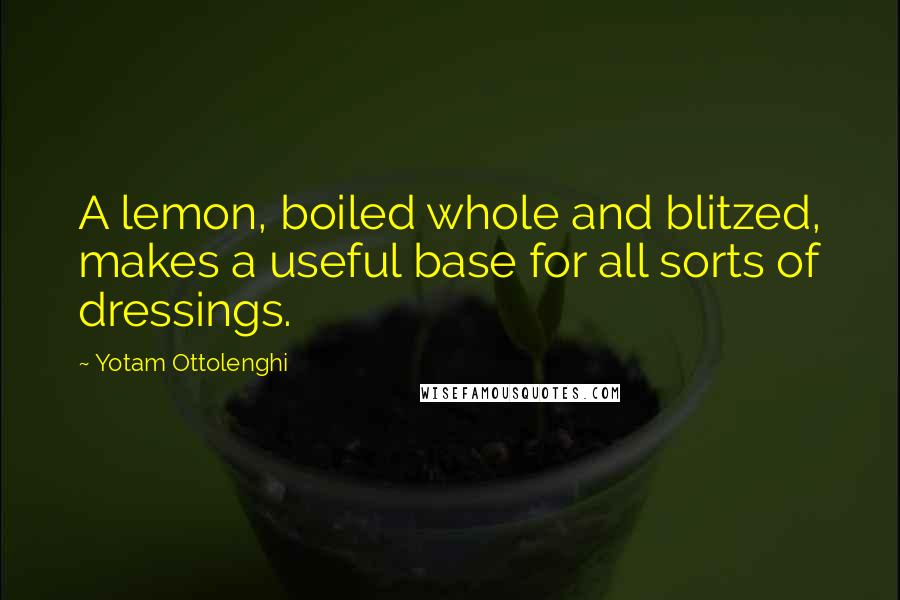 Yotam Ottolenghi Quotes: A lemon, boiled whole and blitzed, makes a useful base for all sorts of dressings.