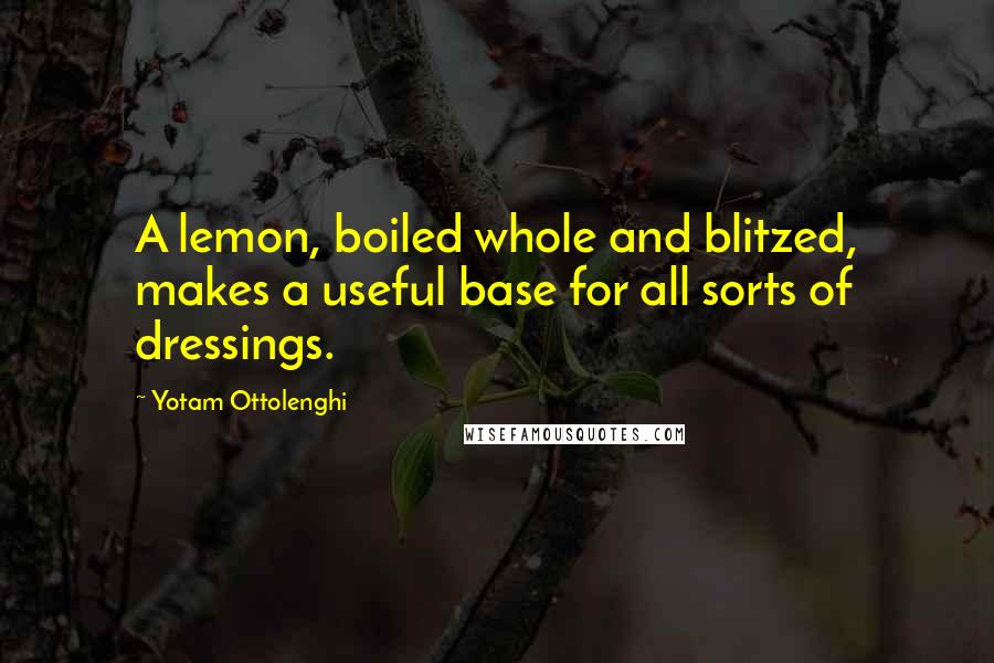 Yotam Ottolenghi Quotes: A lemon, boiled whole and blitzed, makes a useful base for all sorts of dressings.