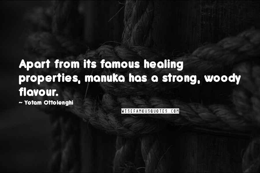 Yotam Ottolenghi Quotes: Apart from its famous healing properties, manuka has a strong, woody flavour.