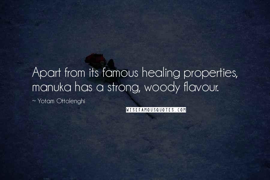 Yotam Ottolenghi Quotes: Apart from its famous healing properties, manuka has a strong, woody flavour.