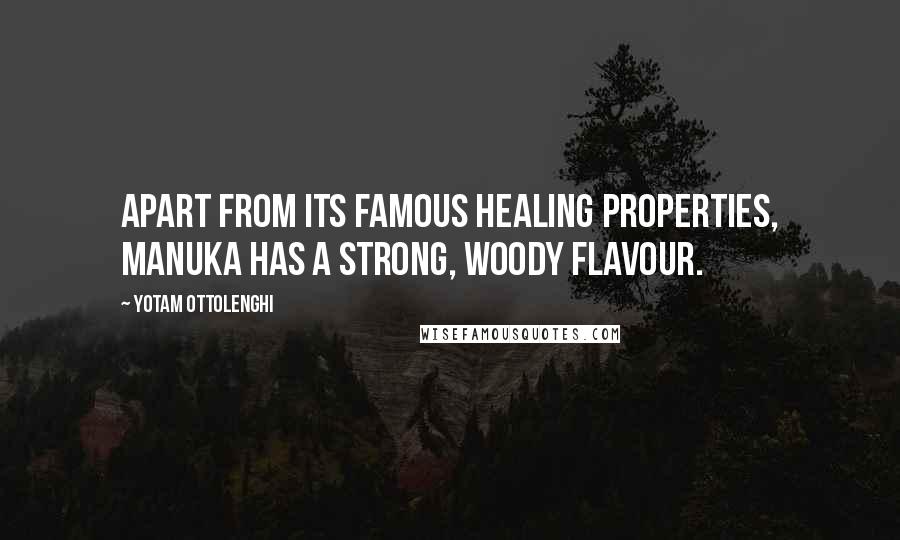 Yotam Ottolenghi Quotes: Apart from its famous healing properties, manuka has a strong, woody flavour.