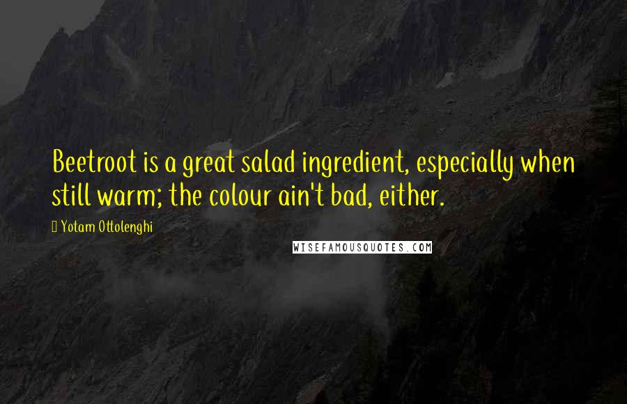 Yotam Ottolenghi Quotes: Beetroot is a great salad ingredient, especially when still warm; the colour ain't bad, either.
